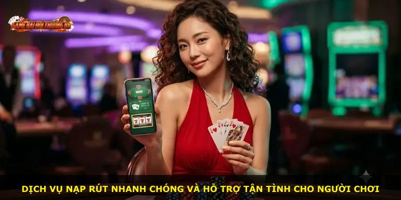 Dịch vụ nạp rút nhanh chóng và hỗ trợ tận tình cho người chơi