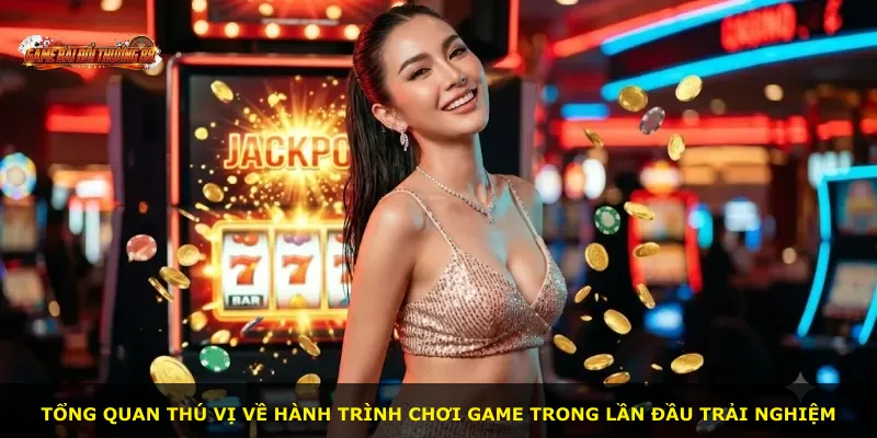 Tổng quan thú vị về hành trình chơi game trong lần đầu trải nghiệm
